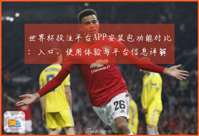 世界杯投注平台APP安装包功能对比：入口、使用体验与平台信息详解