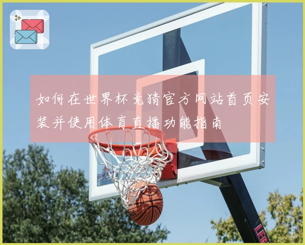 如何在世界杯竞猜官方网站首页安装并使用体育直播功能指南